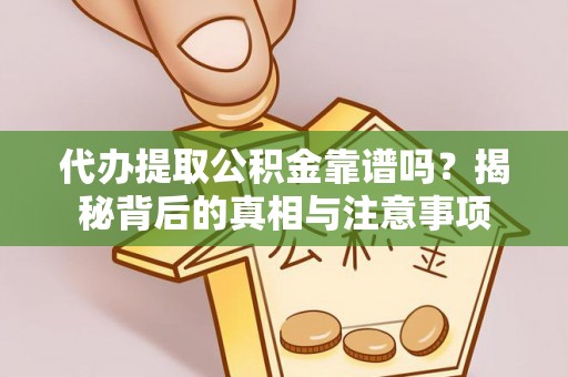 富阳代办提取公积金靠谱吗？揭秘背后的真相与注意事项
