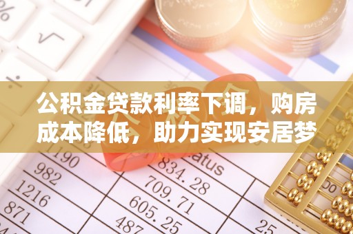 富阳公积金贷款利率下调，购房成本降低，助力实现安居梦