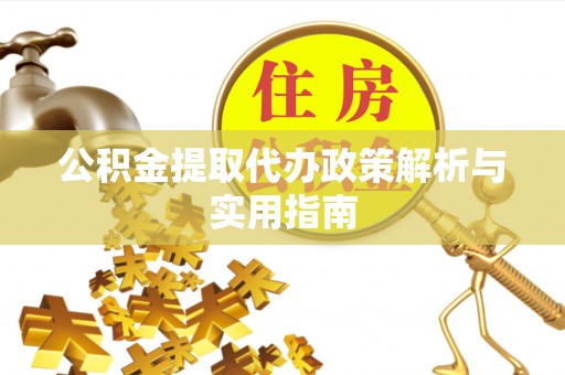 富阳公积金提取代办政策解析与实用指南