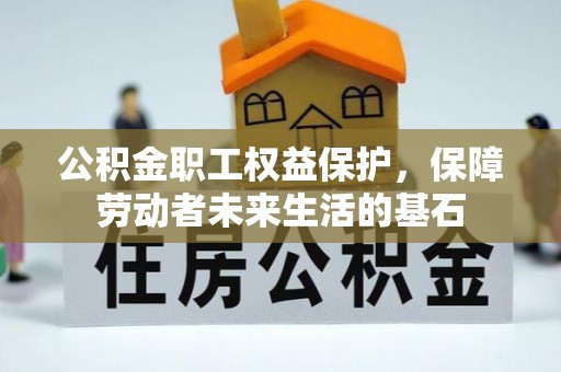 富阳公积金职工权益保护，保障劳动者未来生活的基石