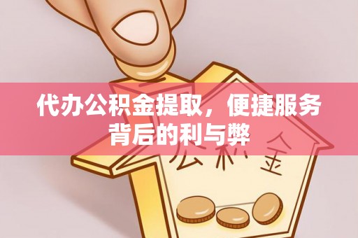 富阳代办公积金提取，便捷服务背后的利与弊