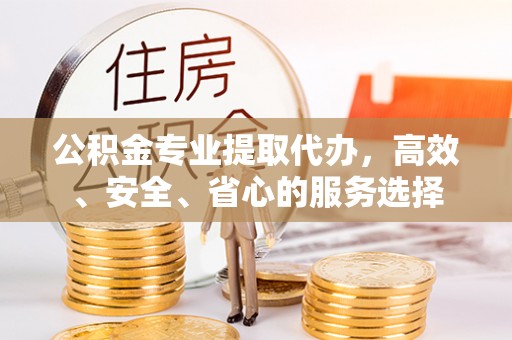 富阳公积金专业提取代办，高效、安全、省心的服务选择