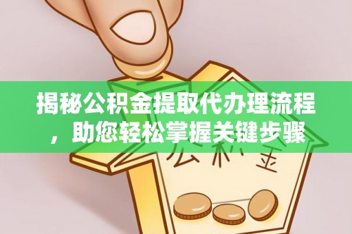 富阳揭秘公积金提取代办理流程，助您轻松掌握关键步骤