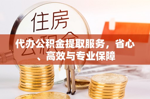 富阳代办公积金提取服务，省心、高效与专业保障
