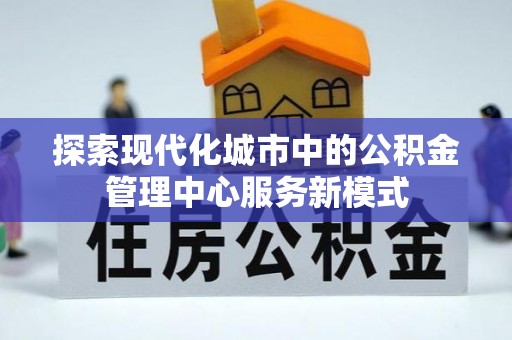 富阳探索现代化城市中的公积金管理中心服务新模式