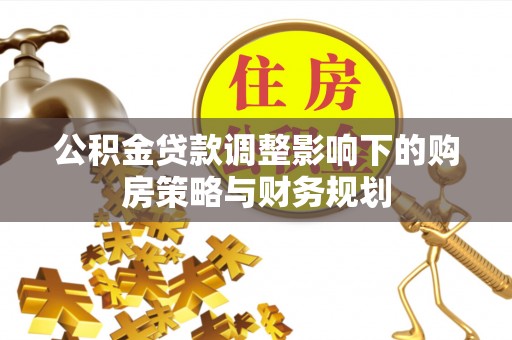 富阳公积金贷款调整影响下的购房策略与财务规划