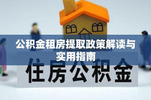 富阳公积金租房提取政策解读与实用指南