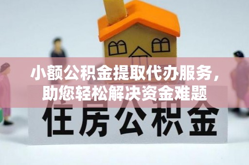 富阳小额公积金提取代办服务，助您轻松解决资金难题