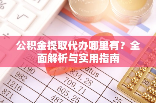 富阳公积金提取代办哪里有？全面解析与实用指南