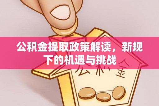 富阳公积金提取政策解读，新规下的机遇与挑战