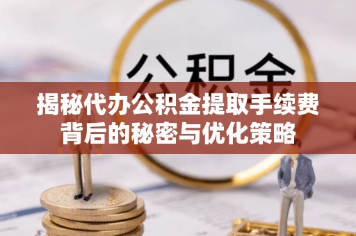 富阳揭秘代办公积金提取手续费背后的秘密与优化策略