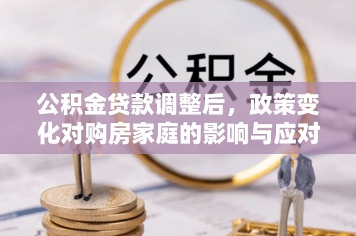 富阳公积金贷款调整后，政策变化对购房家庭的影响与应对策略