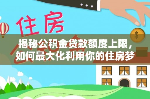 富阳揭秘公积金贷款额度上限，如何最大化利用你的住房梦想资金？