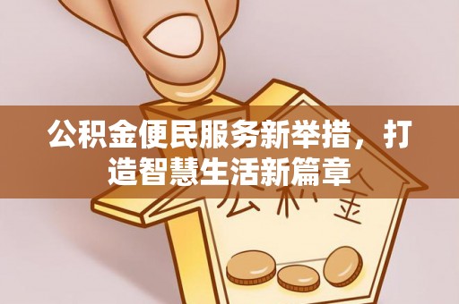 富阳公积金便民服务新举措，打造智慧生活新篇章
