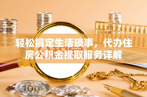富阳轻松搞定生活琐事，代办住房公积金提取服务详解