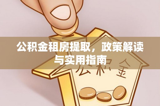 富阳公积金租房提取，政策解读与实用指南