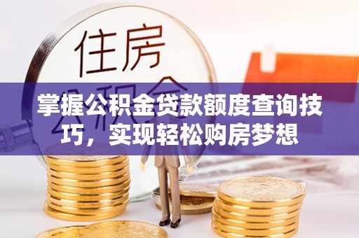 富阳掌握公积金贷款额度查询技巧，实现轻松购房梦想