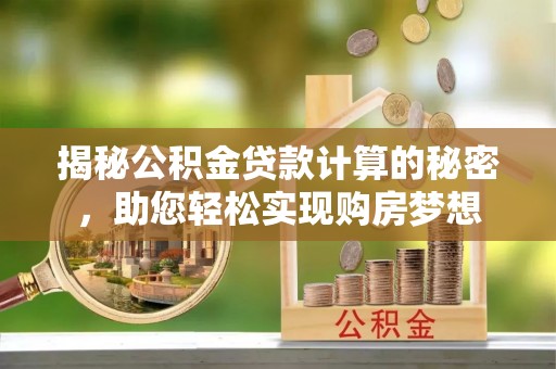 富阳揭秘公积金贷款计算的秘密，助您轻松实现购房梦想