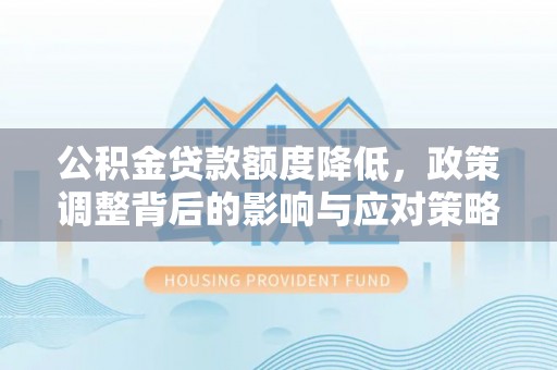富阳公积金贷款额度降低，政策调整背后的影响与应对策略