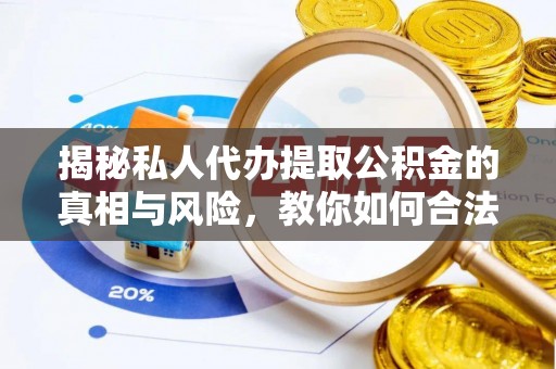 富阳揭秘私人代办提取公积金的真相与风险，教你如何合法高效操作