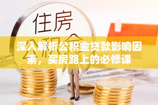 富阳深入解析公积金贷款影响因素，买房路上的必修课