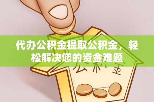 富阳代办公积金提取公积金，轻松解决您的资金难题