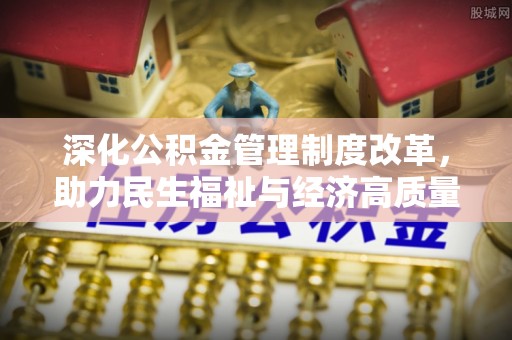 富阳深化公积金管理制度改革，助力民生福祉与经济高质量发展