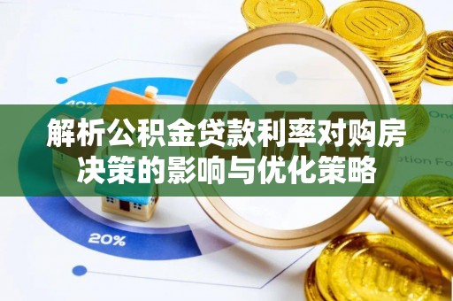 富阳解析公积金贷款利率对购房决策的影响与优化策略