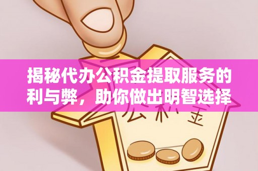 富阳揭秘代办公积金提取服务的利与弊，助你做出明智选择