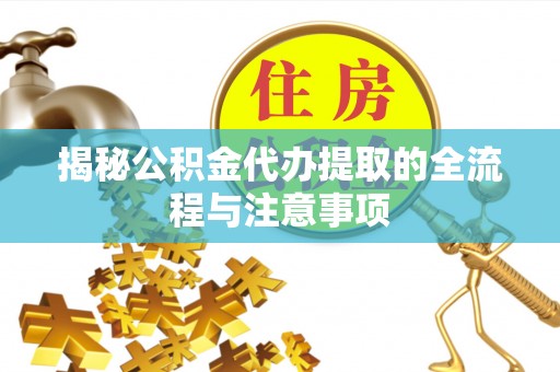 富阳揭秘公积金代办提取的全流程与注意事项