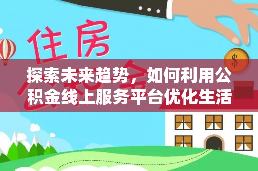 富阳探索未来趋势，如何利用公积金线上服务平台优化生活