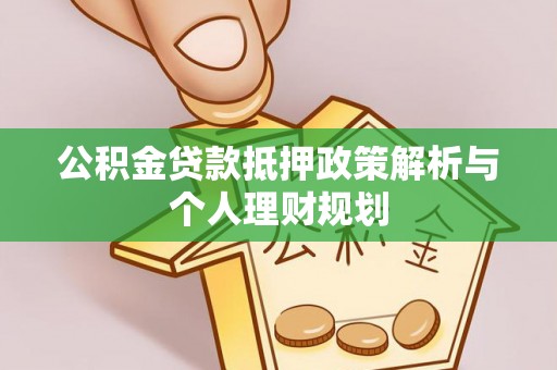 富阳公积金贷款抵押政策解析与个人理财规划