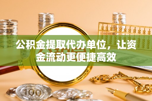富阳公积金提取代办单位，让资金流动更便捷高效
