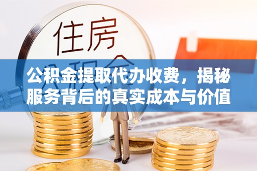 富阳公积金提取代办收费，揭秘服务背后的真实成本与价值