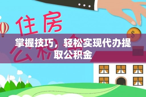 富阳掌握技巧，轻松实现代办提取公积金