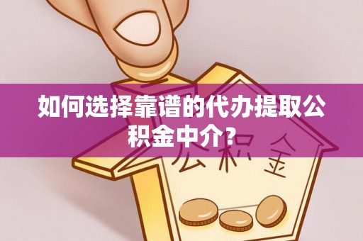 富阳如何选择靠谱的代办提取公积金中介？
