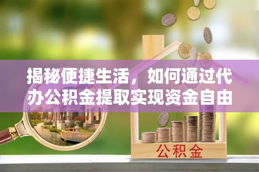 富阳揭秘便捷生活，如何通过代办公积金提取实现资金自由