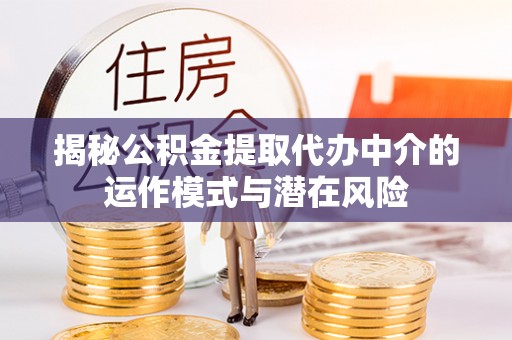 富阳揭秘公积金提取代办中介的运作模式与潜在风险