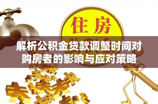 富阳解析公积金贷款调整时间对购房者的影响与应对策略