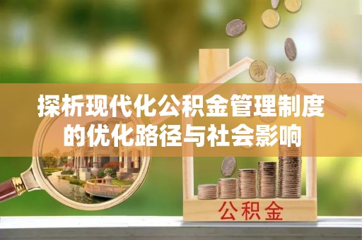 富阳探析现代化公积金管理制度的优化路径与社会影响