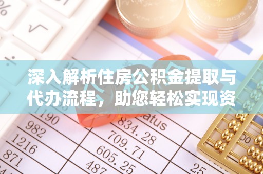富阳深入解析住房公积金提取与代办流程，助您轻松实现资金利用最大化