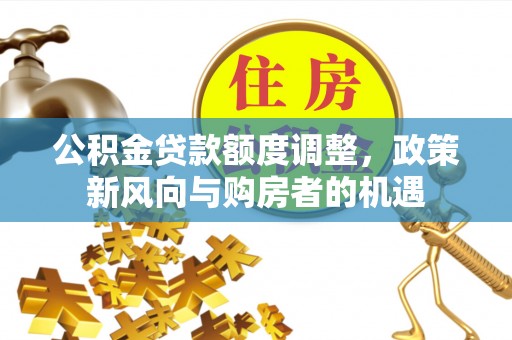 富阳公积金贷款额度调整，政策新风向与购房者的机遇