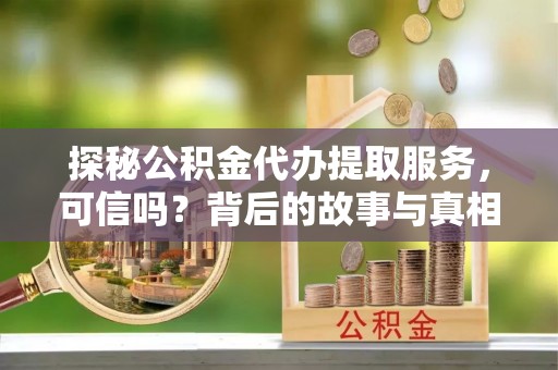 富阳探秘公积金代办提取服务，可信吗？背后的故事与真相