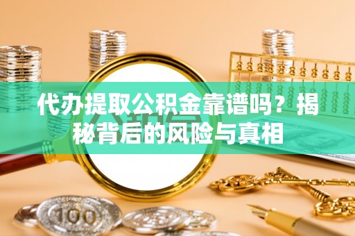 富阳代办提取公积金靠谱吗？揭秘背后的风险与真相