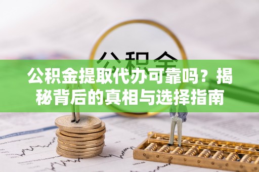 富阳公积金提取代办可靠吗？揭秘背后的真相与选择指南