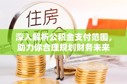 富阳深入解析公积金支付范围，助力你合理规划财务未来
