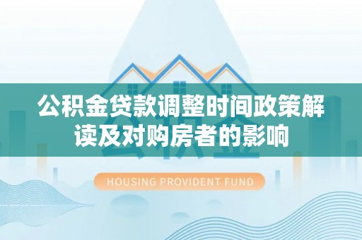 富阳公积金贷款调整时间政策解读及对购房者的影响