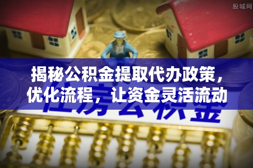 富阳揭秘公积金提取代办政策，优化流程，让资金灵活流动