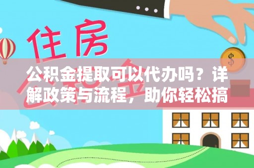 富阳公积金提取可以代办吗？详解政策与流程，助你轻松搞定！
