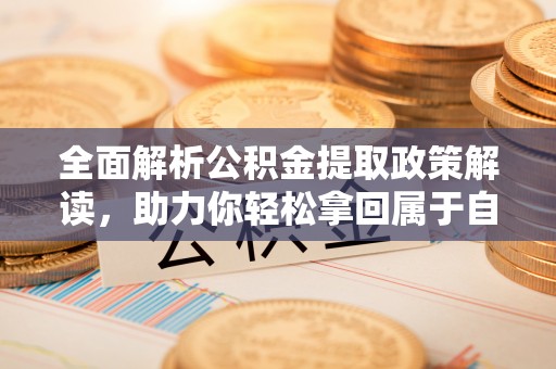 富阳全面解析公积金提取政策解读，助力你轻松拿回属于自己的钱